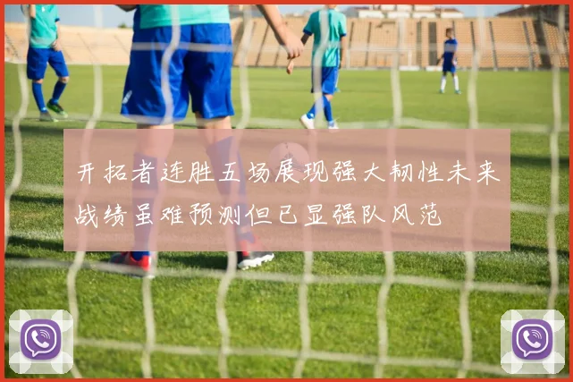 开拓者连胜五场展现强大韧性未来战绩虽难预测但已显强队风范