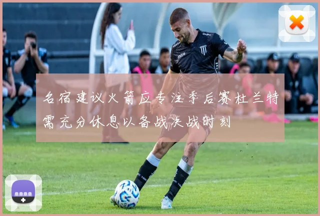 名宿建议火箭应专注季后赛杜兰特需充分休息以备战决战时刻