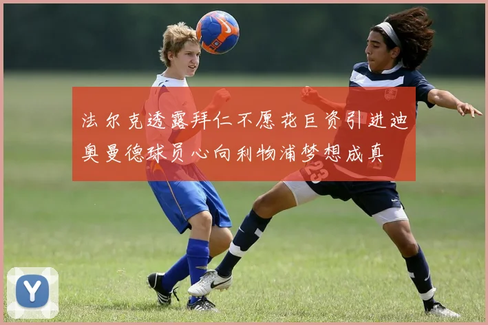 法尔克透露拜仁不愿花巨资引进迪奥曼德球员心向利物浦梦想成真